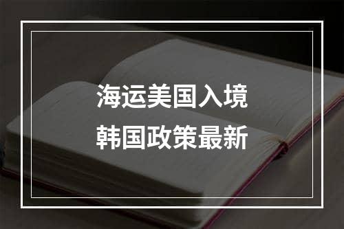 海运美国入境韩国政策最新