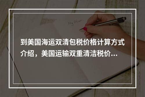 到美国海运双清包税价格计算方式介绍，美国运输双重清洁税价格计算方法简介