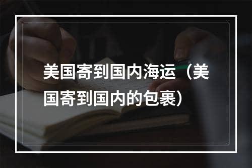 美国寄到国内海运（美国寄到国内的包裹）