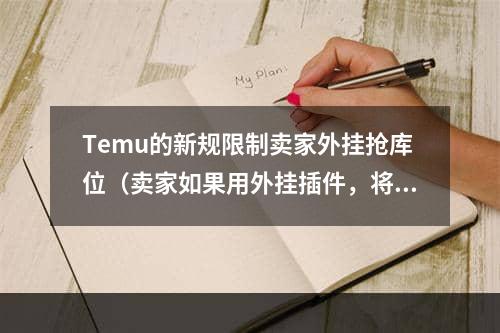 Temu的新规限制卖家外挂抢库位（卖家如果用外挂插件，将被调低优先级）