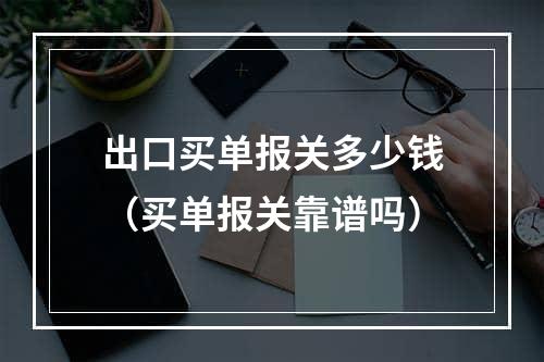 出口买单报关多少钱（买单报关靠谱吗）