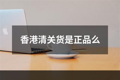 香港清关货是正品么