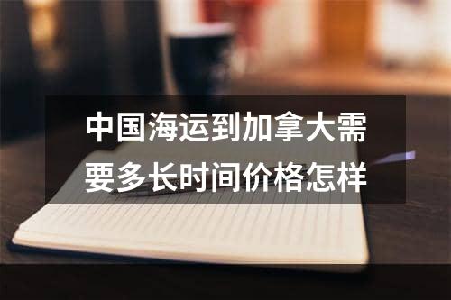 中国海运到加拿大需要多长时间价格怎样