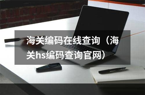 海关编码在线查询（海关hs编码查询官网）