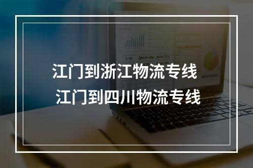 江门到浙江物流专线  江门到四川物流专线