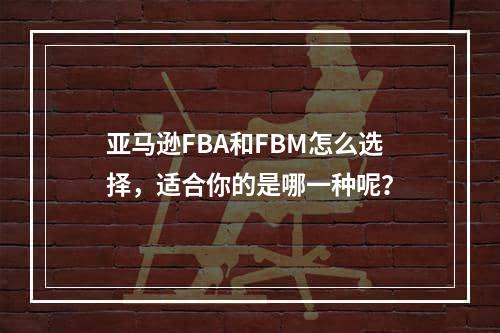 亚马逊FBA和FBM怎么选择，适合你的是哪一种呢？