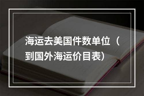 海运去美国件数单位（到国外海运价目表）