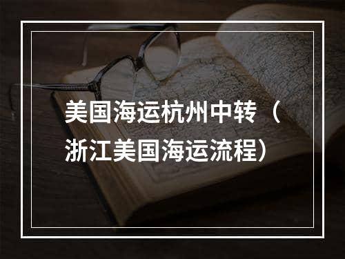 美国海运杭州中转（浙江美国海运流程）