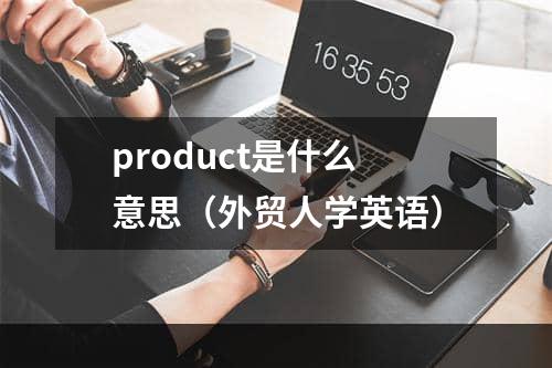 product是什么意思（外贸人学英语）