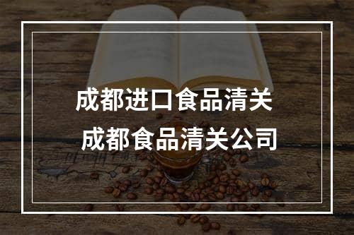 成都进口食品清关  成都食品清关公司