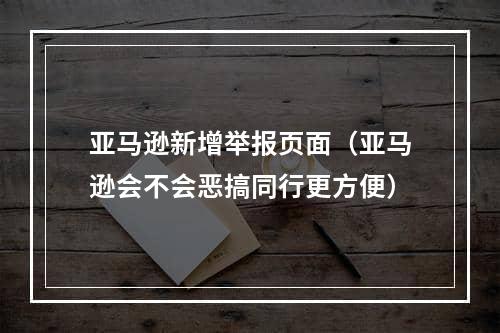 亚马逊新增举报页面（亚马逊会不会恶搞同行更方便）