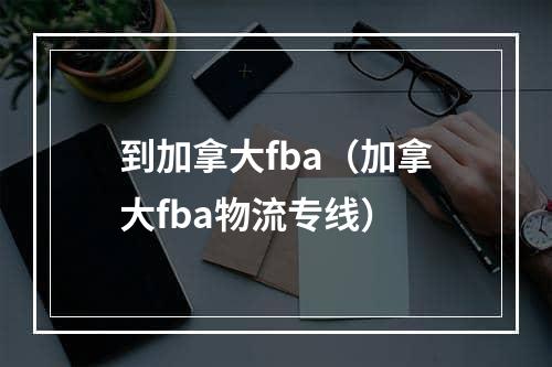 到加拿大fba（加拿大fba物流专线）