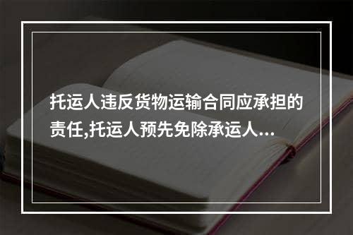 托运人违反货物运输合同应承担的责任,托运人预先免除承运人货损责任