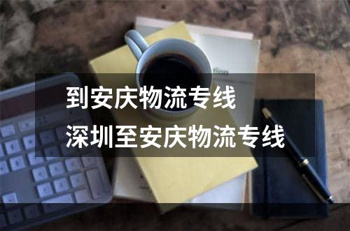 到安庆物流专线  深圳至安庆物流专线