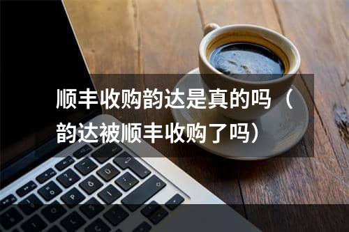 顺丰收购韵达是真的吗（韵达被顺丰收购了吗）