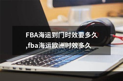 FBA海运到门时效要多久,fba海运欧洲时效多久