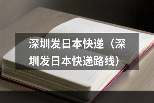 深圳发日本快递（深圳发日本快递路线）