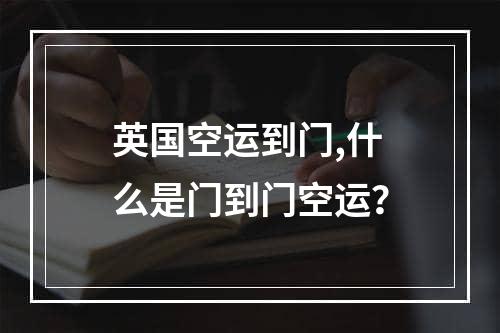 英国空运到门,什么是门到门空运？