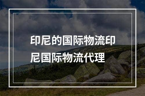 印尼的国际物流印尼国际物流代理