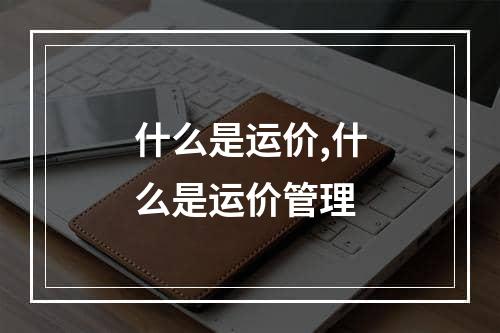 什么是运价,什么是运价管理