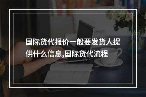 国际货代报价一般要发货人提供什么信息,国际货代流程