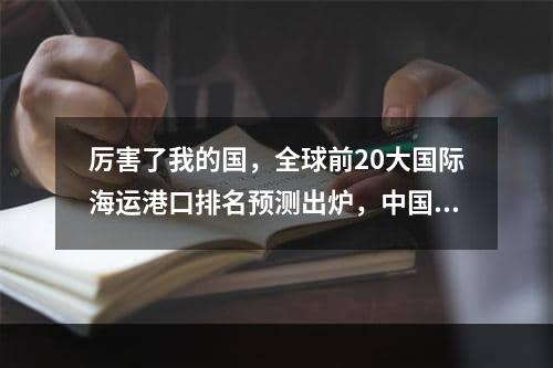 厉害了我的国，全球前20大国际海运港口排名预测出炉，中国占9席！