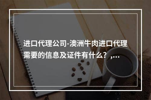 进口代理公司-澳洲牛肉进口代理需要的信息及证件有什么？,安格斯牛肉和澳洲和牛有什么区别