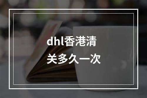 dhl香港清关多久一次