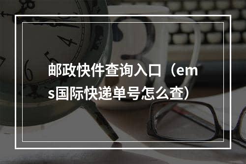 邮政快件查询入口（ems国际快递单号怎么查）