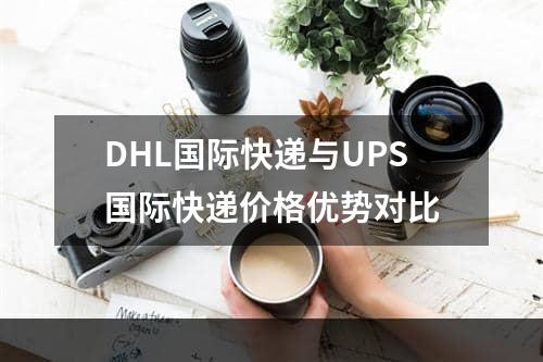 DHL国际快递与UPS国际快递价格优势对比