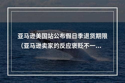 亚马逊美国站公布假日季退货期限（亚马逊卖家的反应褒贬不一）