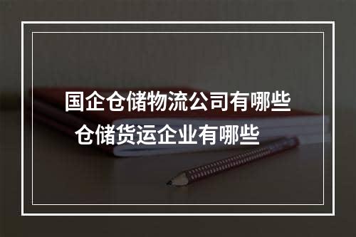 国企仓储物流公司有哪些  仓储货运企业有哪些