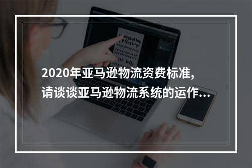 2020年亚马逊物流资费标准,请谈谈亚马逊物流系统的运作情况