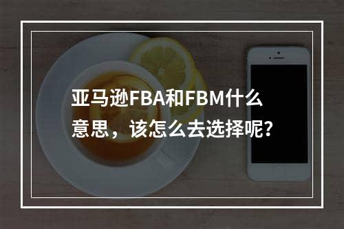 亚马逊FBA和FBM什么意思，该怎么去选择呢？