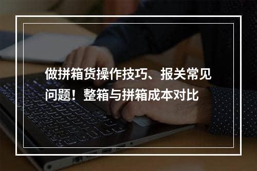 做拼箱货操作技巧、报关常见问题！整箱与拼箱成本对比