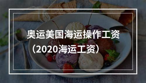 奥运美国海运操作工资（2020海运工资）