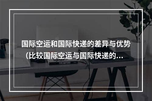 国际空运和国际快递的差异与优势（比较国际空运与国际快递的差异）