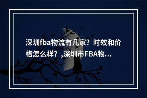 深圳fba物流有几家？时效和价格怎么样？,深圳市FBA物流有多少人？时间限制和价格如何？空运费用,深圳fba物流有几家？时效和价格怎么样？,深圳市FBA物流有多