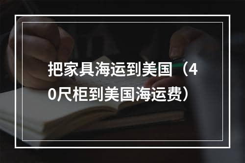 把家具海运到美国（40尺柜到美国海运费）