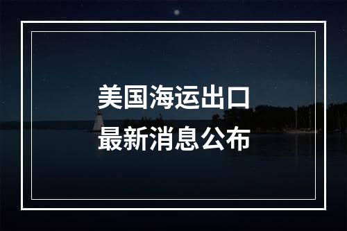 美国海运出口最新消息公布