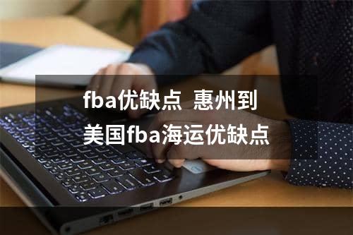 fba优缺点  惠州到美国fba海运优缺点