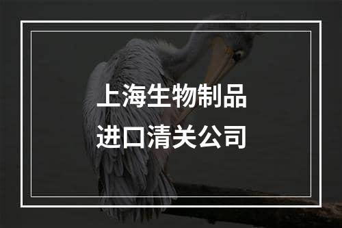 上海生物制品进口清关公司