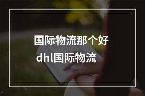 国际物流那个好  dhl国际物流