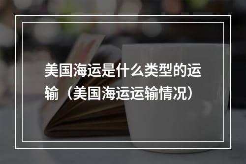 美国海运是什么类型的运输（美国海运运输情况）