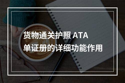 货物通关护照 ATA单证册的详细功能作用