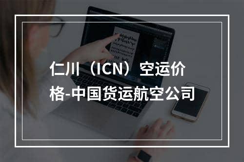 仁川（ICN）空运价格-中国货运航空公司