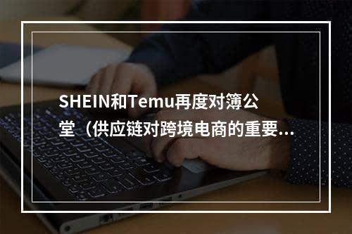 SHEIN和Temu再度对簿公堂（供应链对跨境电商的重要性）