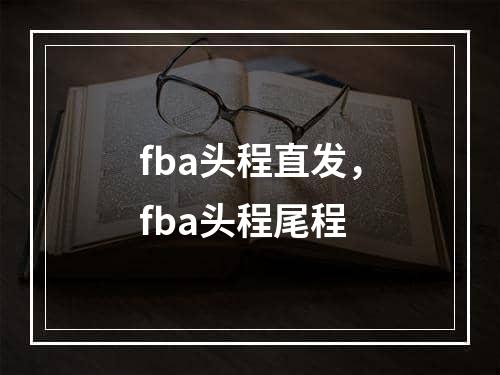 fba头程直发，fba头程尾程