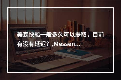 美森快船一般多久可以提取，目前有没有延迟？,Messen Shuttle可以提取多长时间？有什么延迟吗？空运费用,美森快船一般多久可以提取，目前有没有延迟？,M