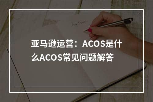 亚马逊运营：ACOS是什么ACOS常见问题解答